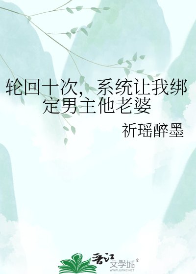 《轮回十次,系统让我绑定男主他老婆》