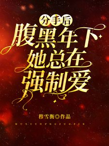 分手后腹黑年下她总在强制爱/病娇对我强制爱,掉眼泪我还得哄