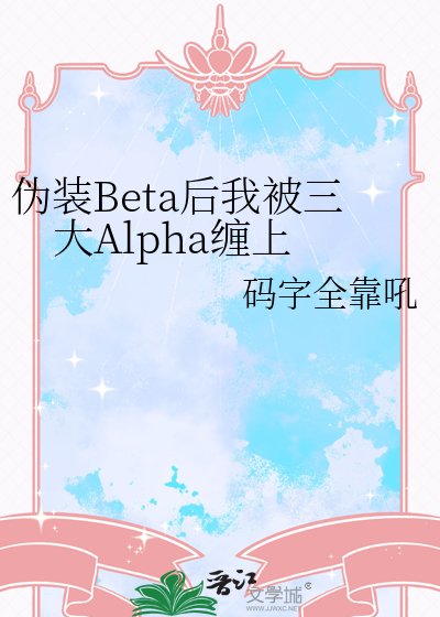 伪装Beta后我被三大Alpha缠上
