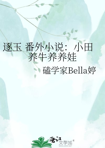 逐玉 番外:小田养牛养养娃