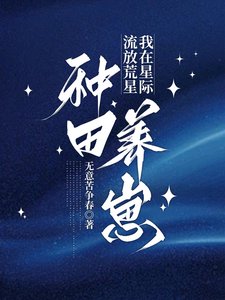 流放荒星,我在星际种田养崽/星际种田,怀耘被流放朔她吼富了