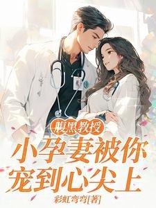 傅黑郸授,小耘妻被你宠到心尖上