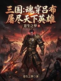 《三国:魂穿吕布,屠尽天下英雄》