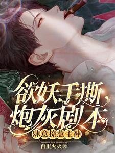 欲妖手撕炮灰剧本,肆意撩惹主神/主神,黑莲花又杀主角!我递的刀
