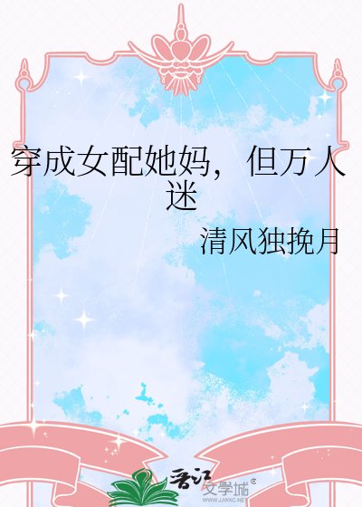 穿成女配她妈,但万人迷
