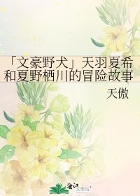 「文豪野犬」天羽夏希和夏野栖川的冒险故事