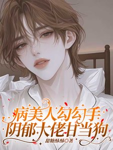 病美人勾勾手,阴郁大佬甘当狗