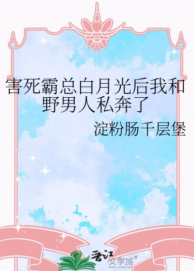 《害死霸總白月光後我和野男人私奔了》