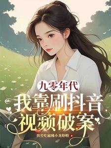 九零年代:我靠刷抖音视频破案/绑定短视频系统我成公安局常客