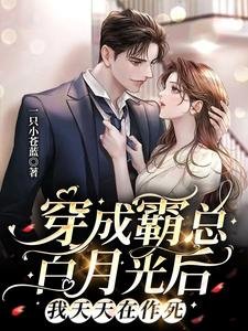 穿成霸总白月光后,我天天在作死