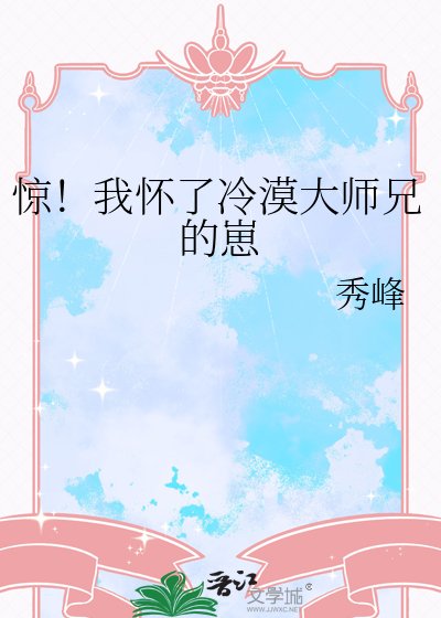 惊!我怀了冷漠大师兄的崽